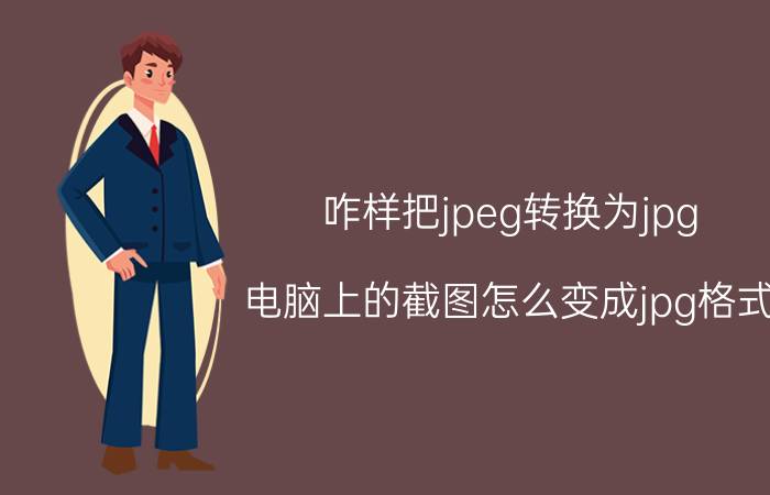 咋样把jpeg转换为jpg 电脑上的截图怎么变成jpg格式？